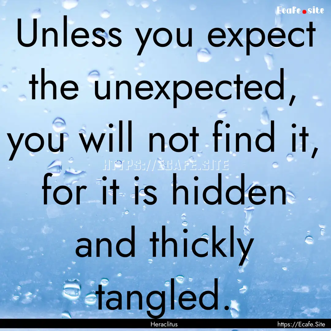 Unless you expect the unexpected, you will.... : Quote by Heraclitus