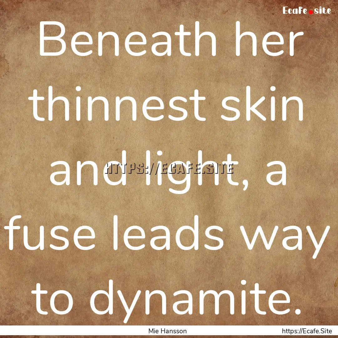 Beneath her thinnest skin and light, a fuse.... : Quote by Mie Hansson