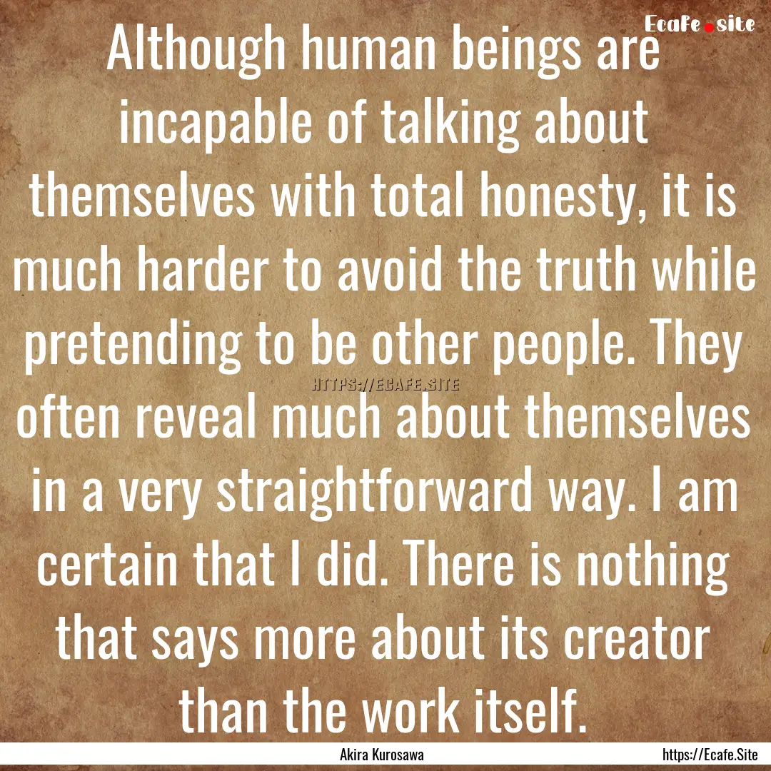 Although human beings are incapable of talking.... : Quote by Akira Kurosawa