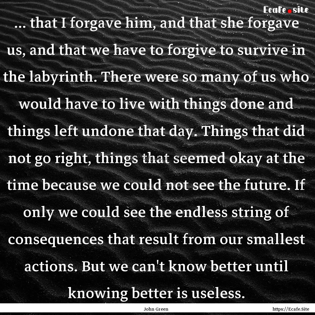 ... that I forgave him, and that she forgave.... : Quote by John Green