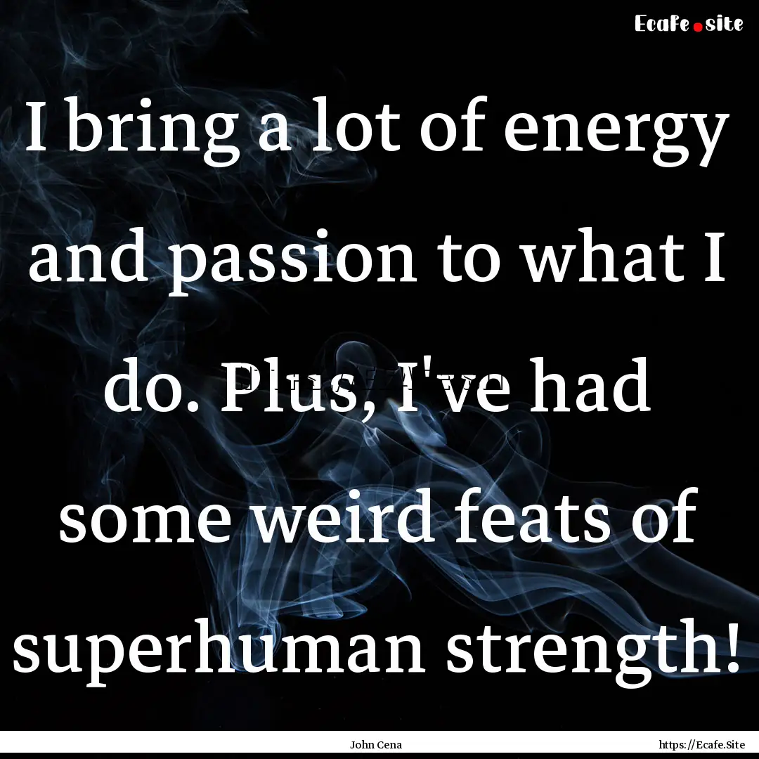 I bring a lot of energy and passion to what.... : Quote by John Cena