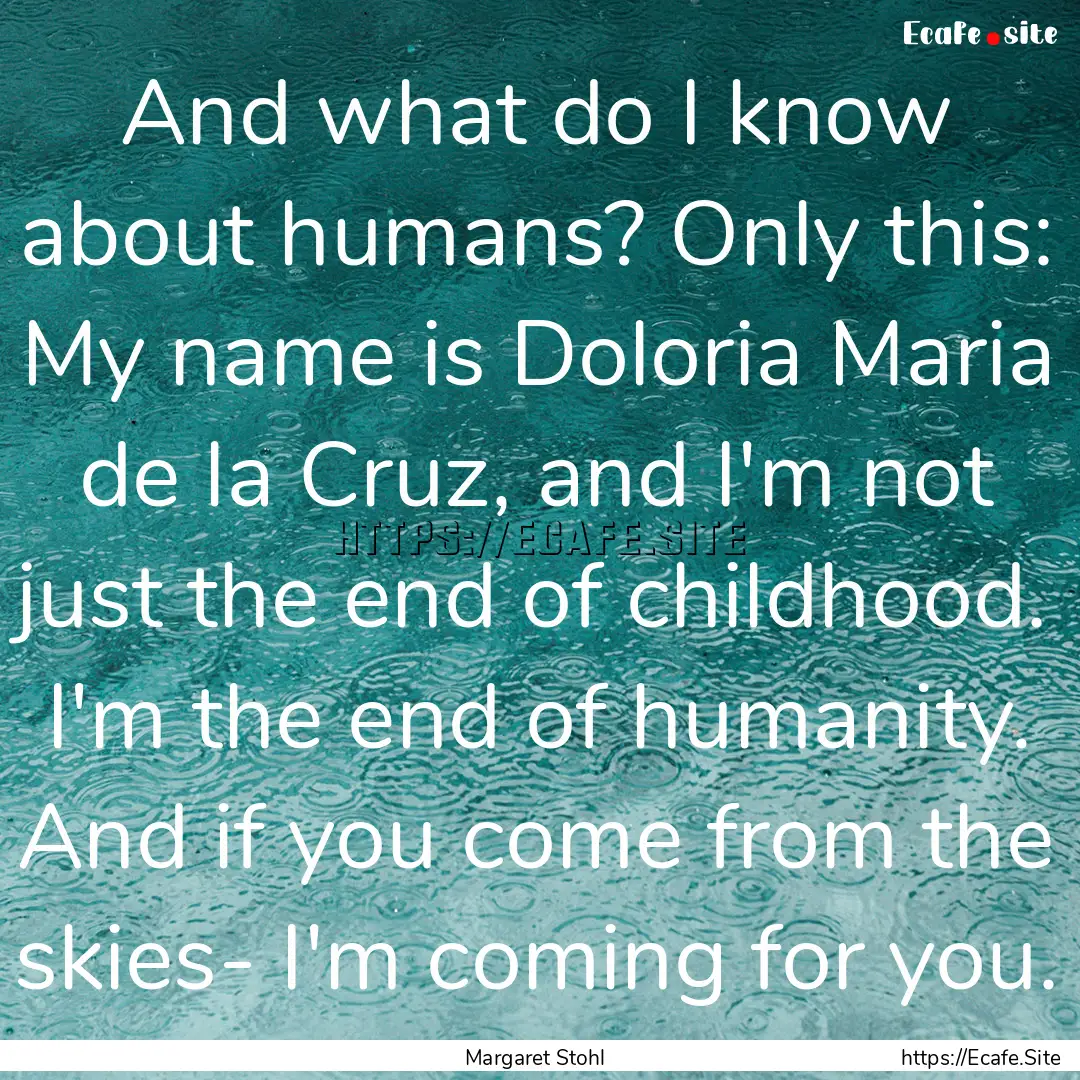 And what do I know about humans? Only this:.... : Quote by Margaret Stohl