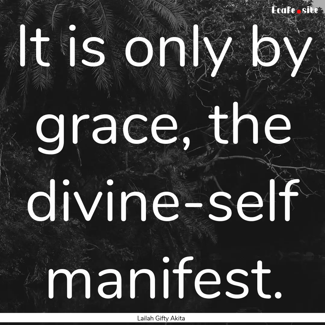 It is only by grace, the divine-self manifest..... : Quote by Lailah Gifty Akita