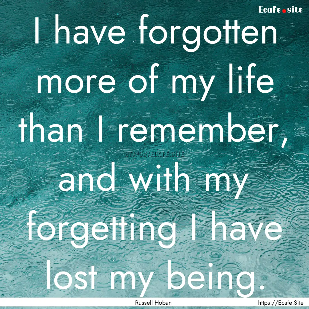 I have forgotten more of my life than I remember,.... : Quote by Russell Hoban