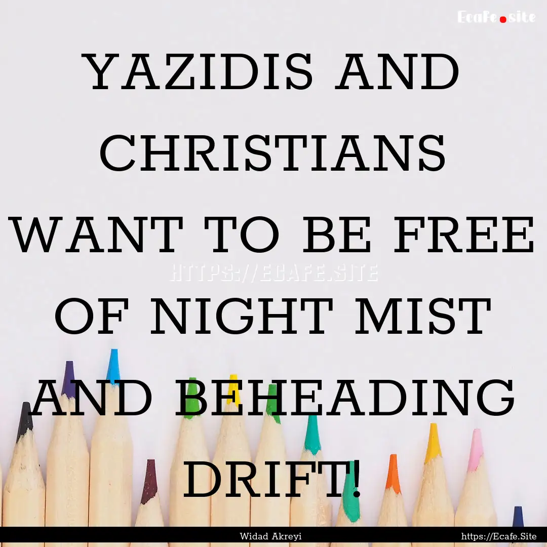 YAZIDIS AND CHRISTIANS WANT TO BE FREE OF.... : Quote by Widad Akreyi