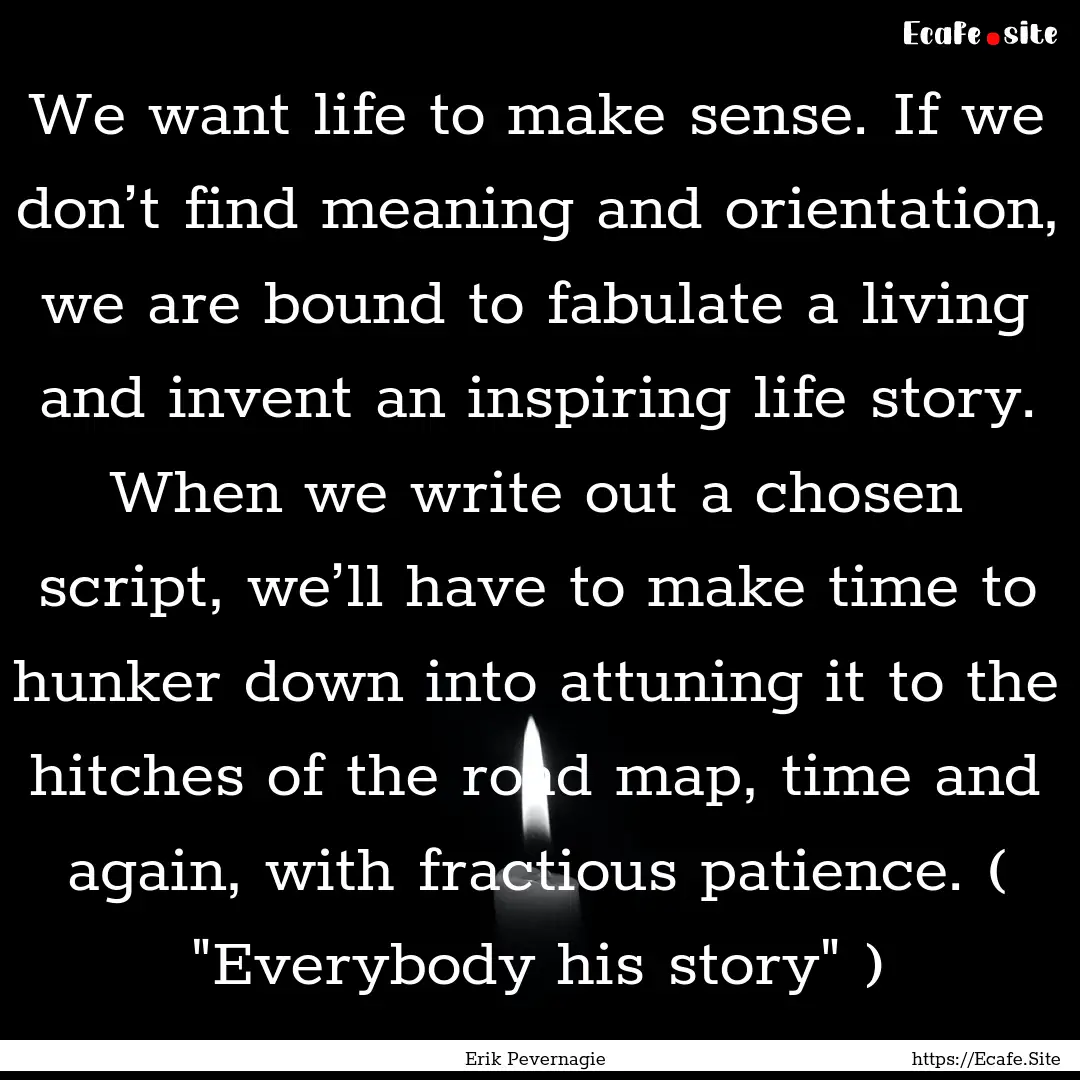 We want life to make sense. If we don’t.... : Quote by Erik Pevernagie