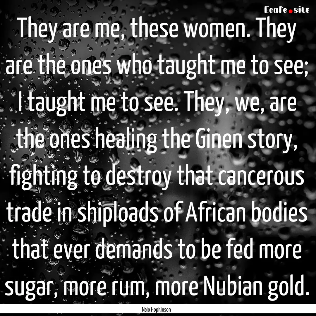 They are me, these women. They are the ones.... : Quote by Nalo Hopkinson