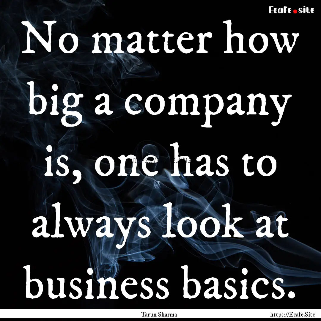 No matter how big a company is, one has to.... : Quote by Tarun Sharma