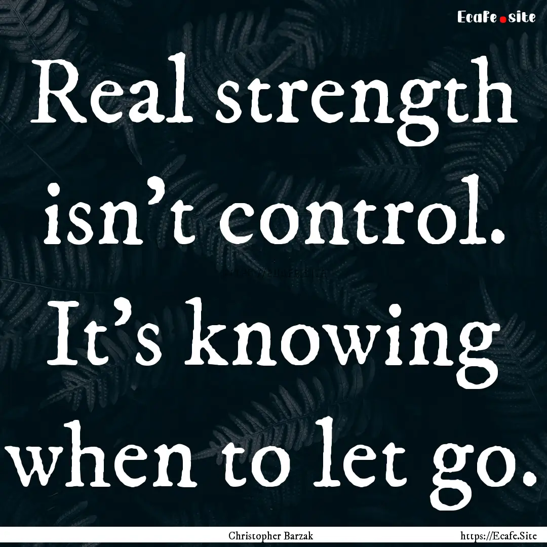 Real strength isn’t control. It’s knowing.... : Quote by Christopher Barzak