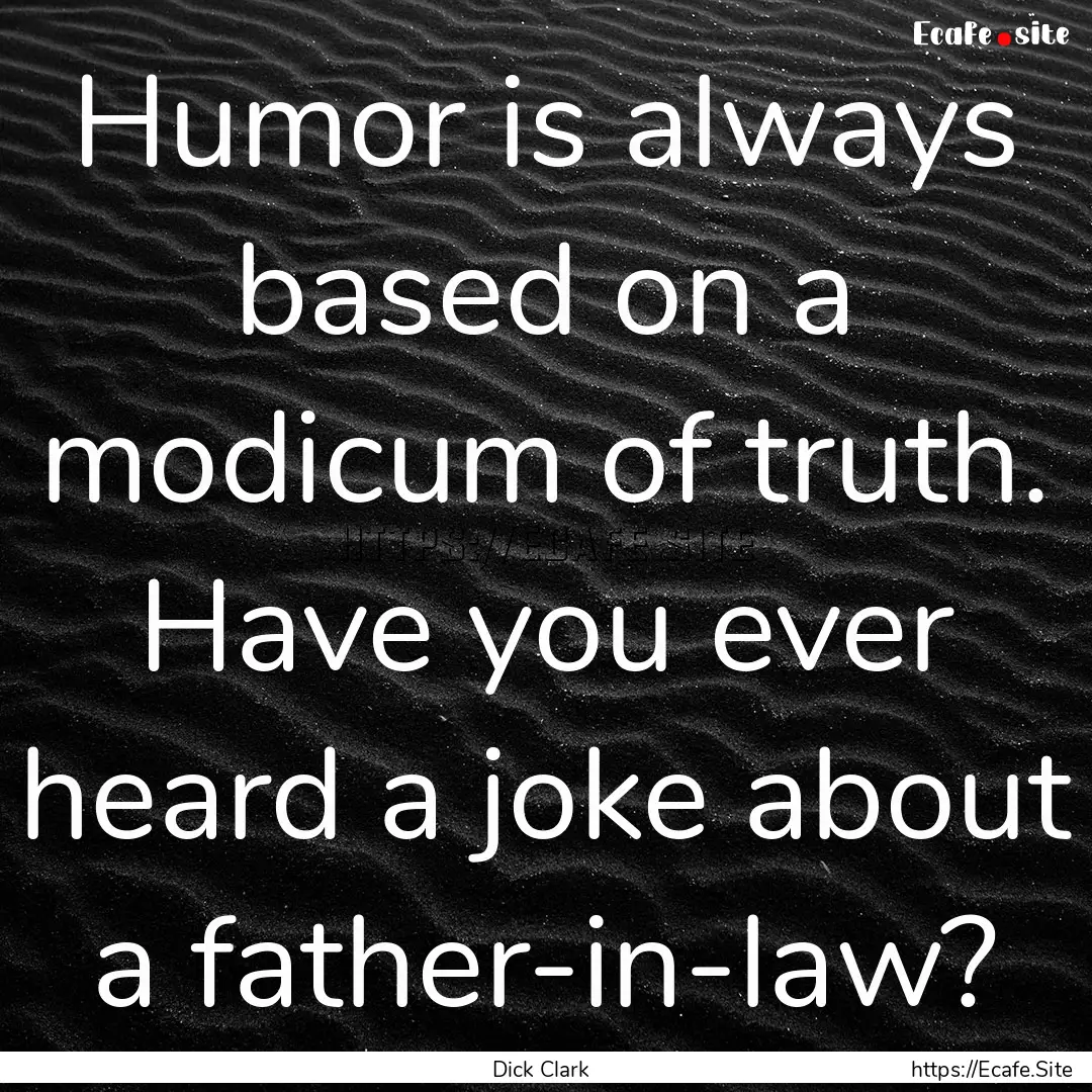 Humor is always based on a modicum of truth..... : Quote by Dick Clark