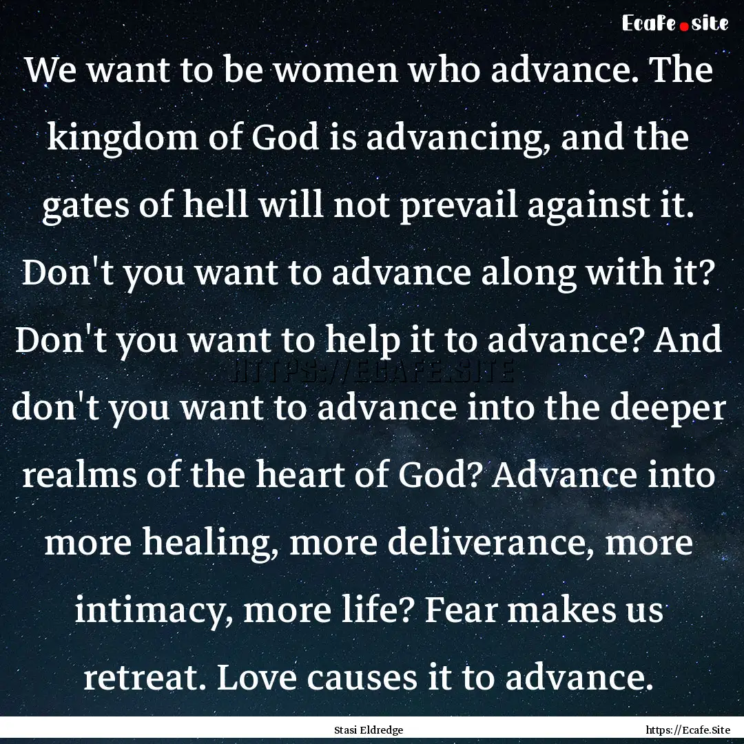 We want to be women who advance. The kingdom.... : Quote by Stasi Eldredge