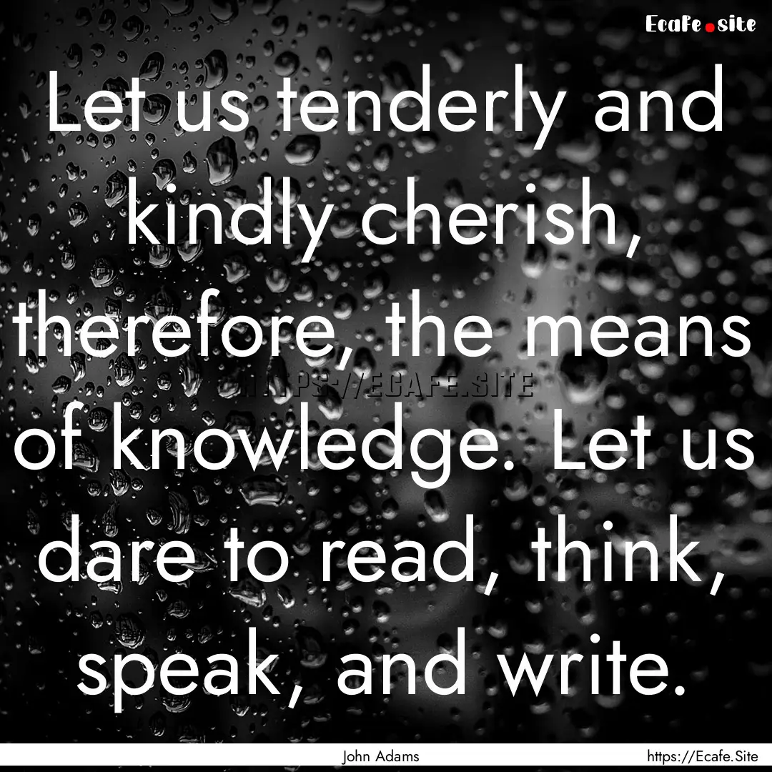 Let us tenderly and kindly cherish, therefore,.... : Quote by John Adams