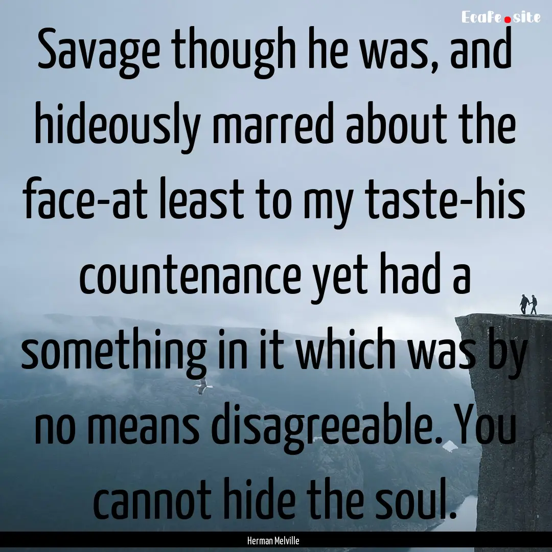 Savage though he was, and hideously marred.... : Quote by Herman Melville