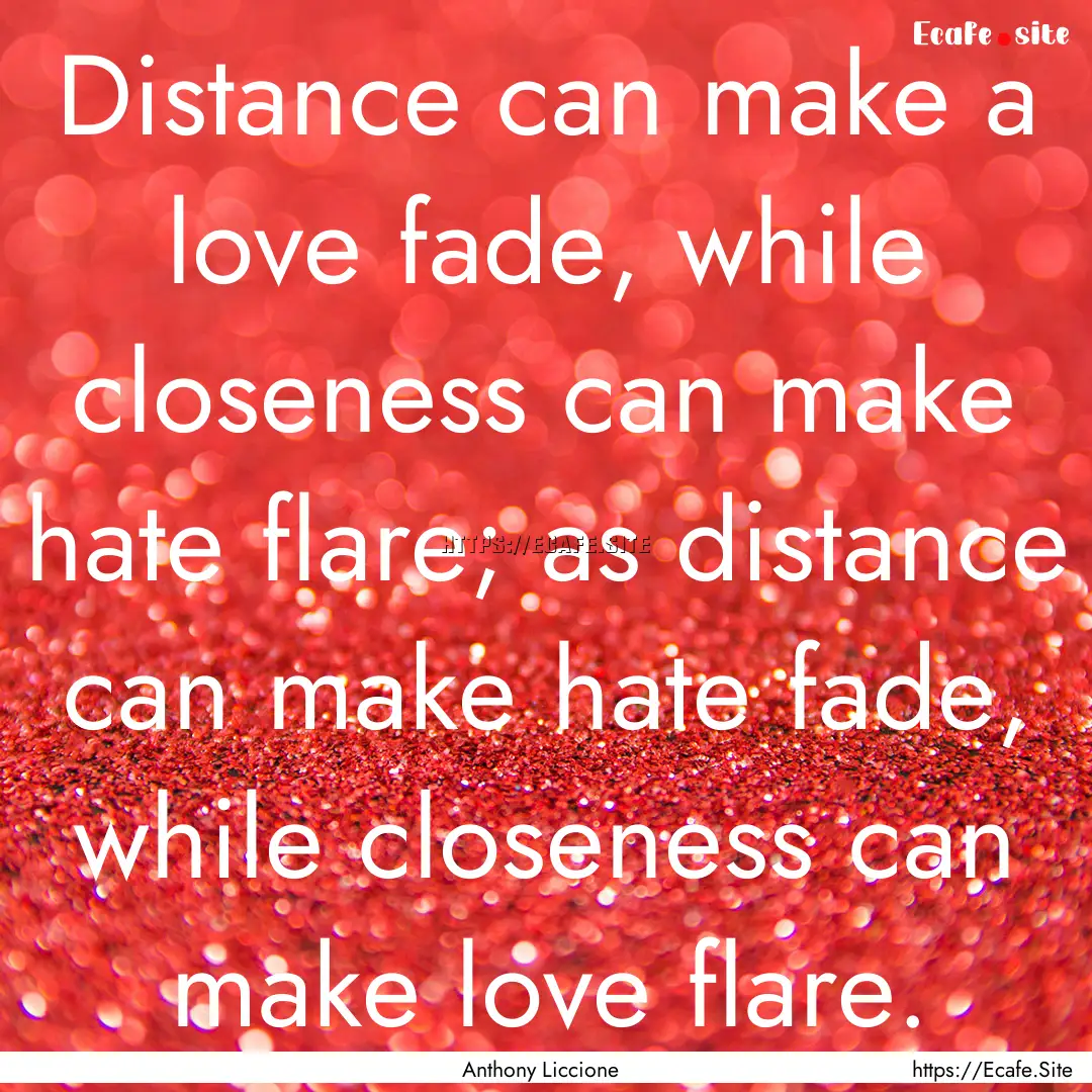 Distance can make a love fade, while closeness.... : Quote by Anthony Liccione