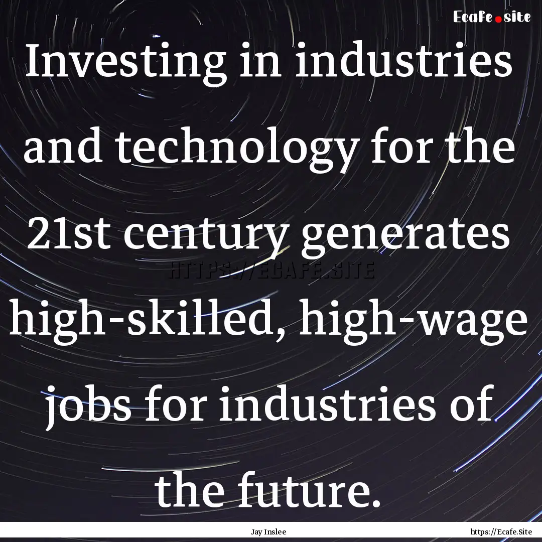 Investing in industries and technology for.... : Quote by Jay Inslee