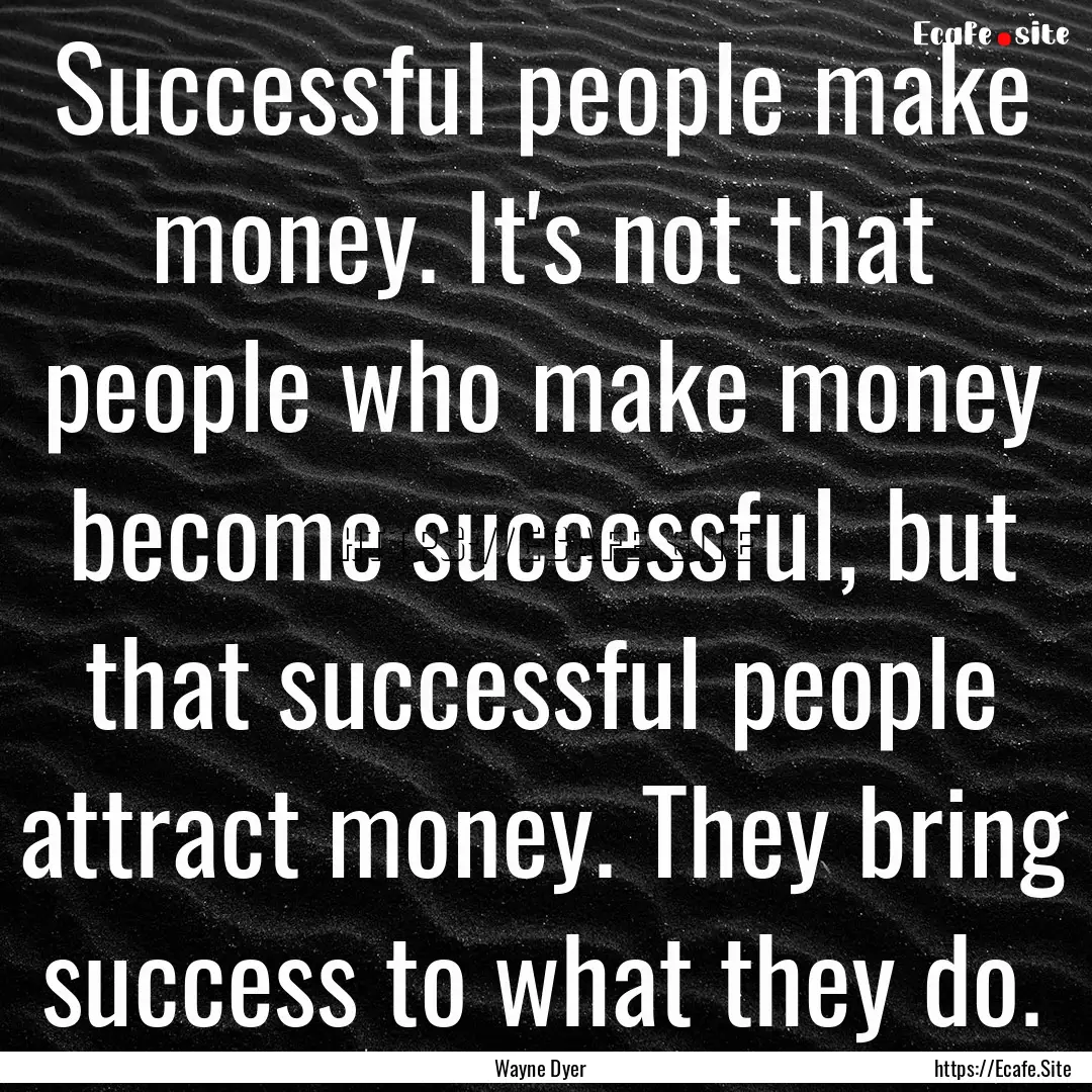 Successful people make money. It's not that.... : Quote by Wayne Dyer