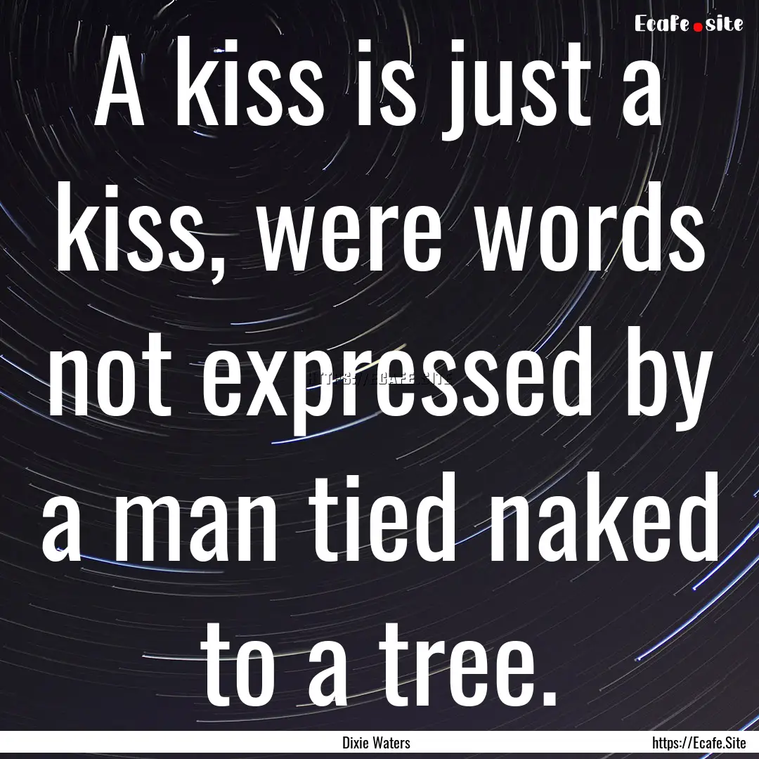 A kiss is just a kiss, were words not expressed.... : Quote by Dixie Waters