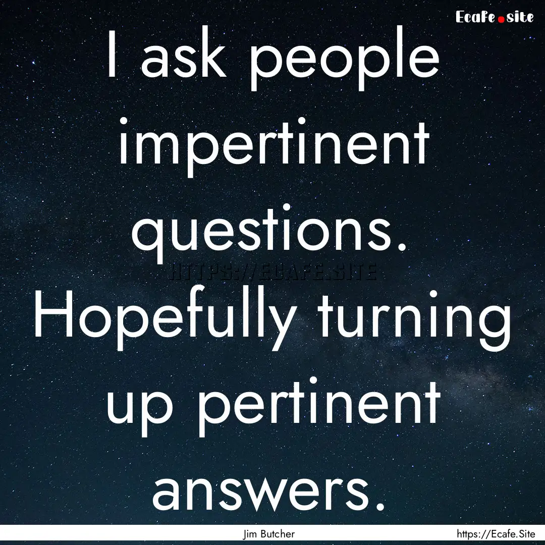 I ask people impertinent questions. Hopefully.... : Quote by Jim Butcher