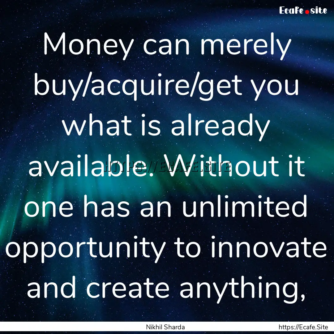 Money can merely buy/acquire/get you what.... : Quote by Nikhil Sharda