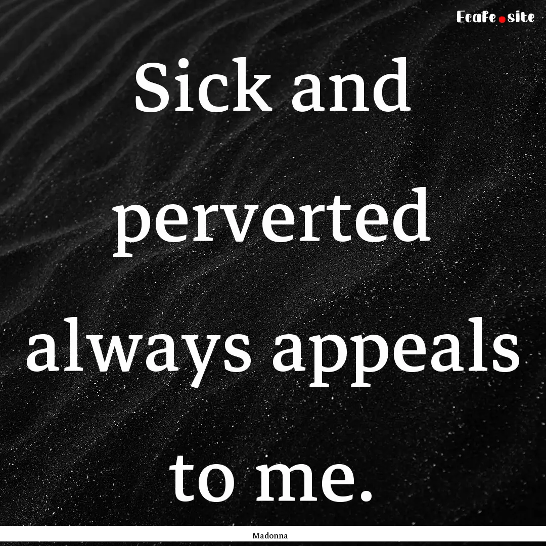 Sick and perverted always appeals to me. : Quote by Madonna