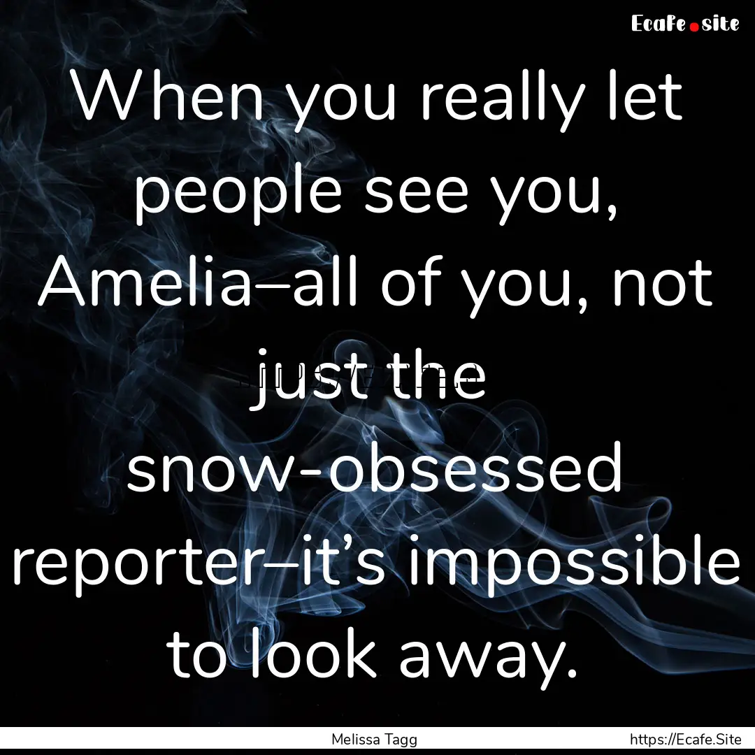 When you really let people see you, Amelia–all.... : Quote by Melissa Tagg