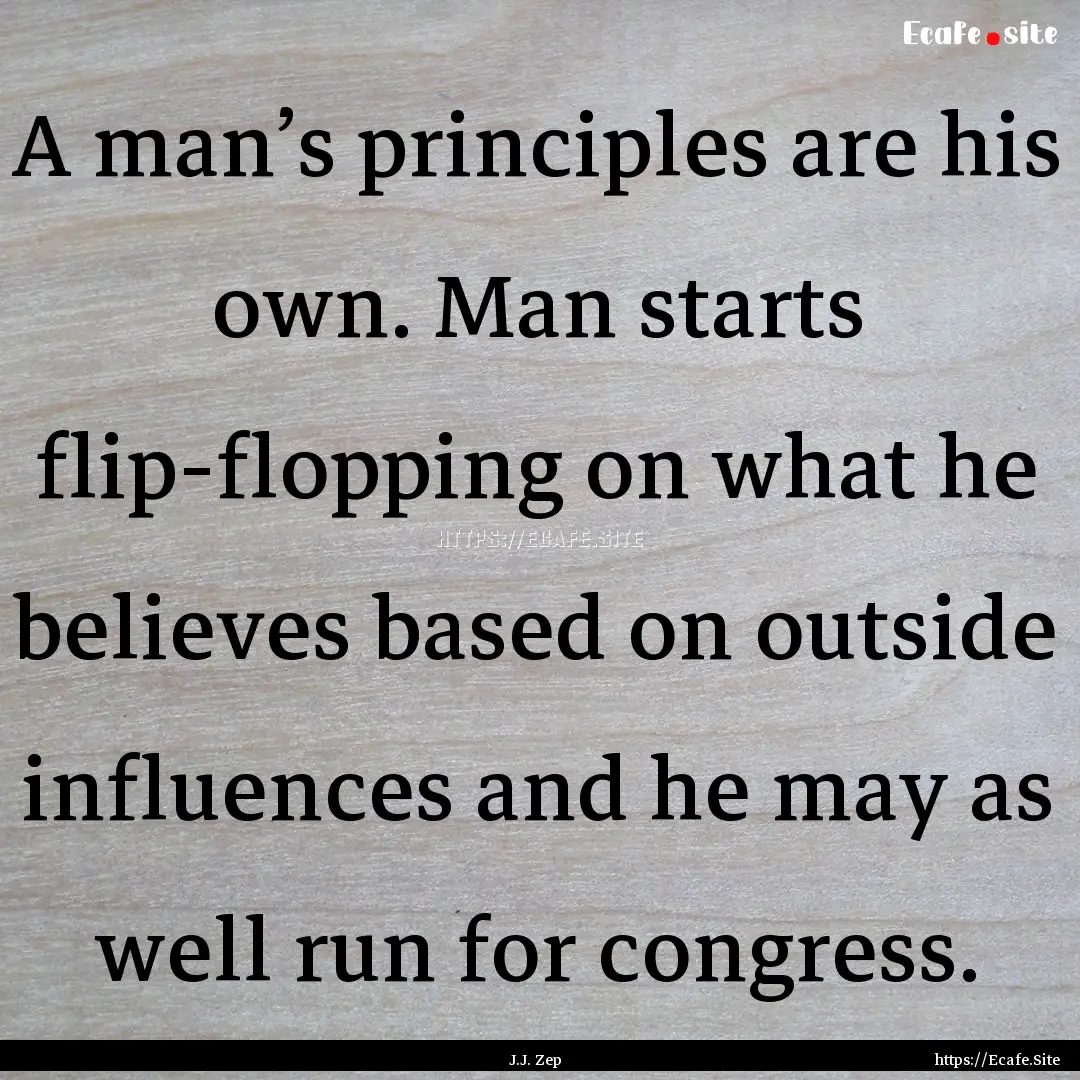 A man’s principles are his own. Man starts.... : Quote by J.J. Zep