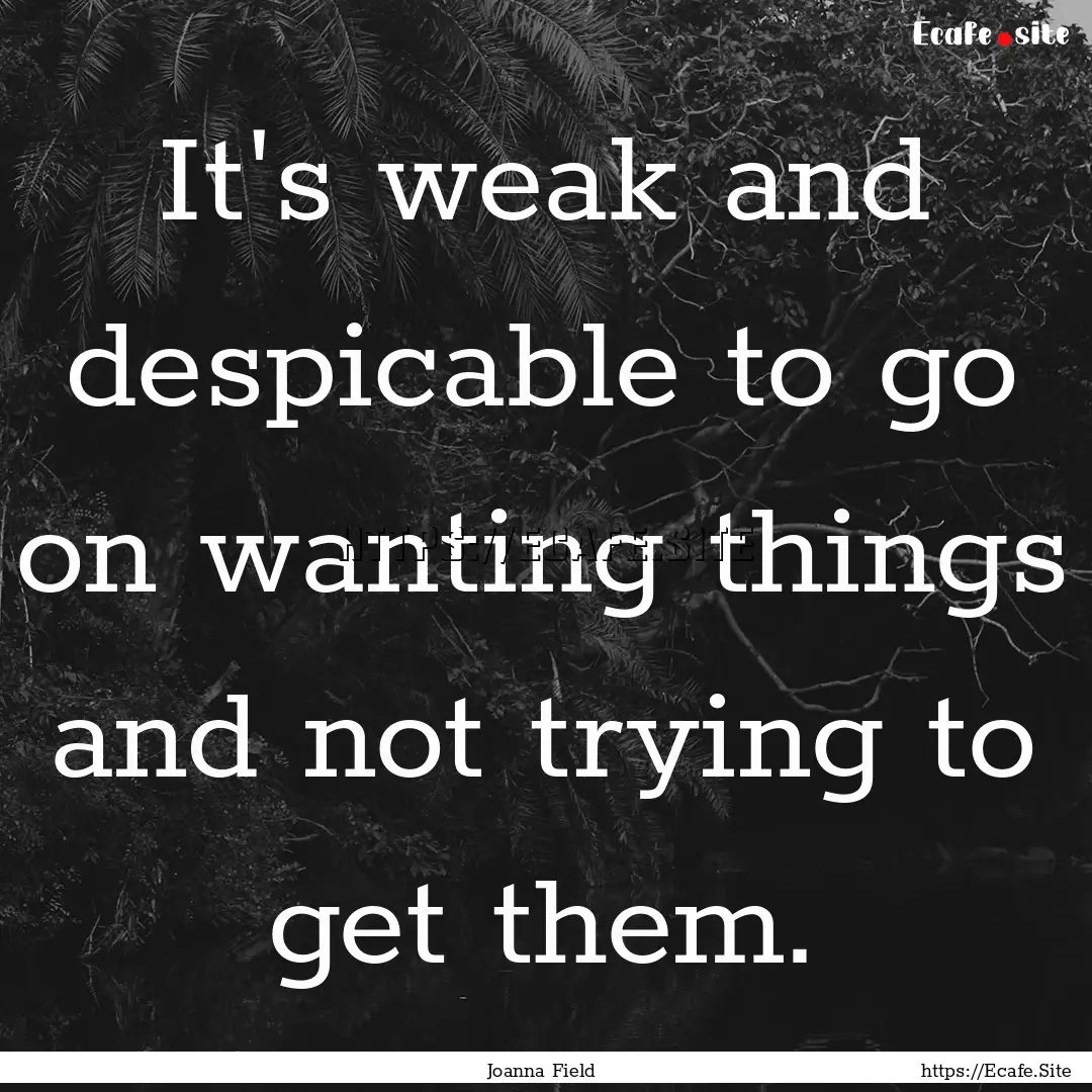 It's weak and despicable to go on wanting.... : Quote by Joanna Field