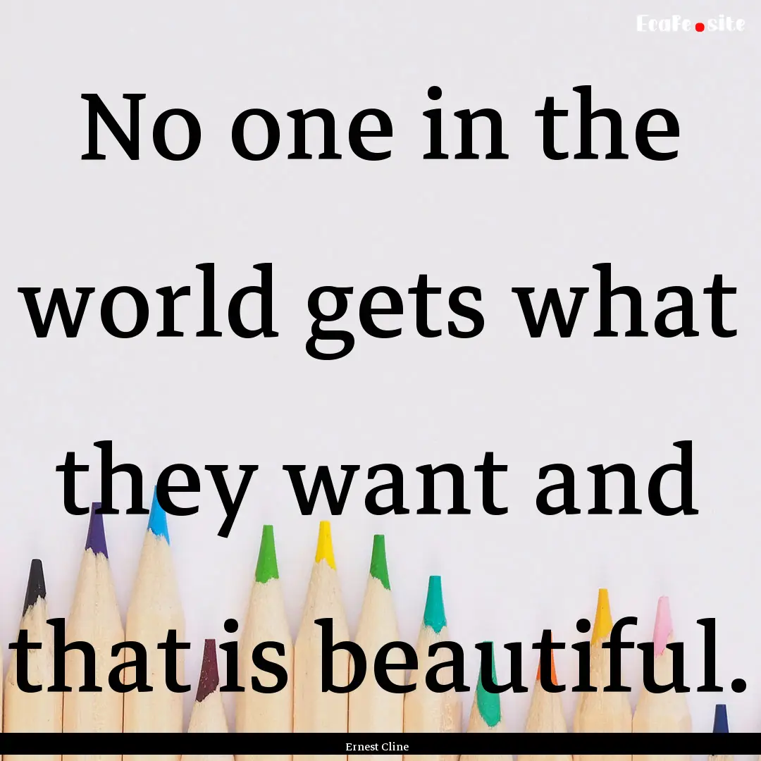 No one in the world gets what they want and.... : Quote by Ernest Cline