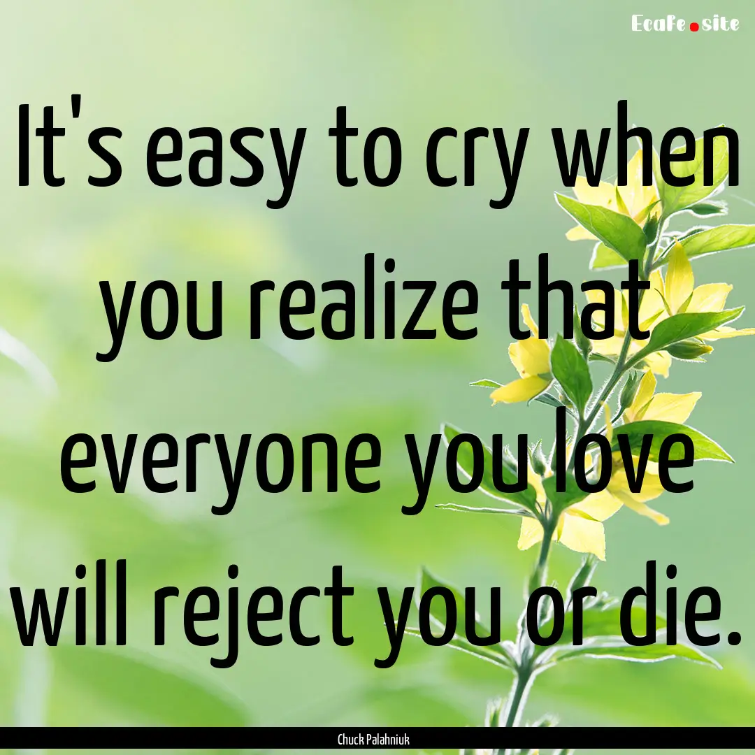 It's easy to cry when you realize that everyone.... : Quote by Chuck Palahniuk