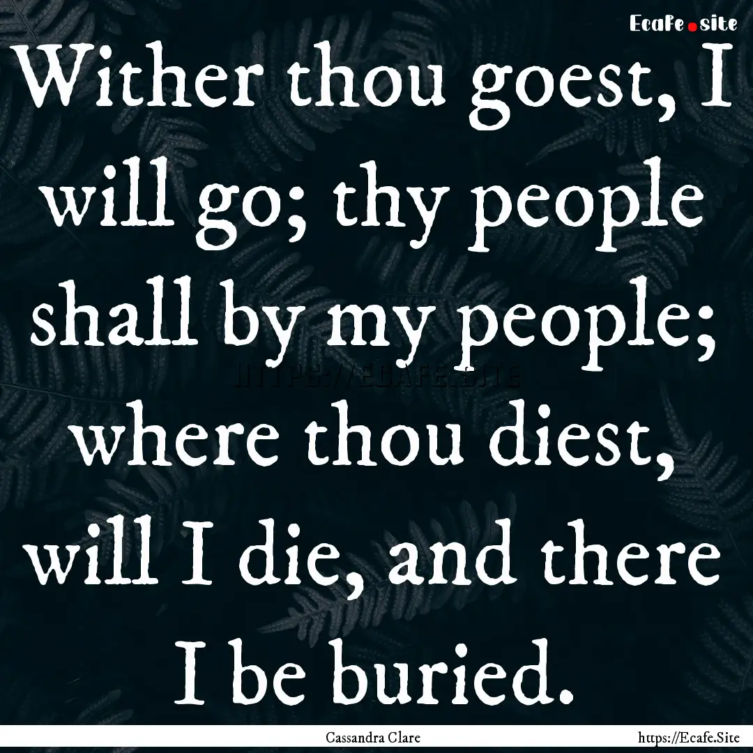 Wither thou goest, I will go; thy people.... : Quote by Cassandra Clare