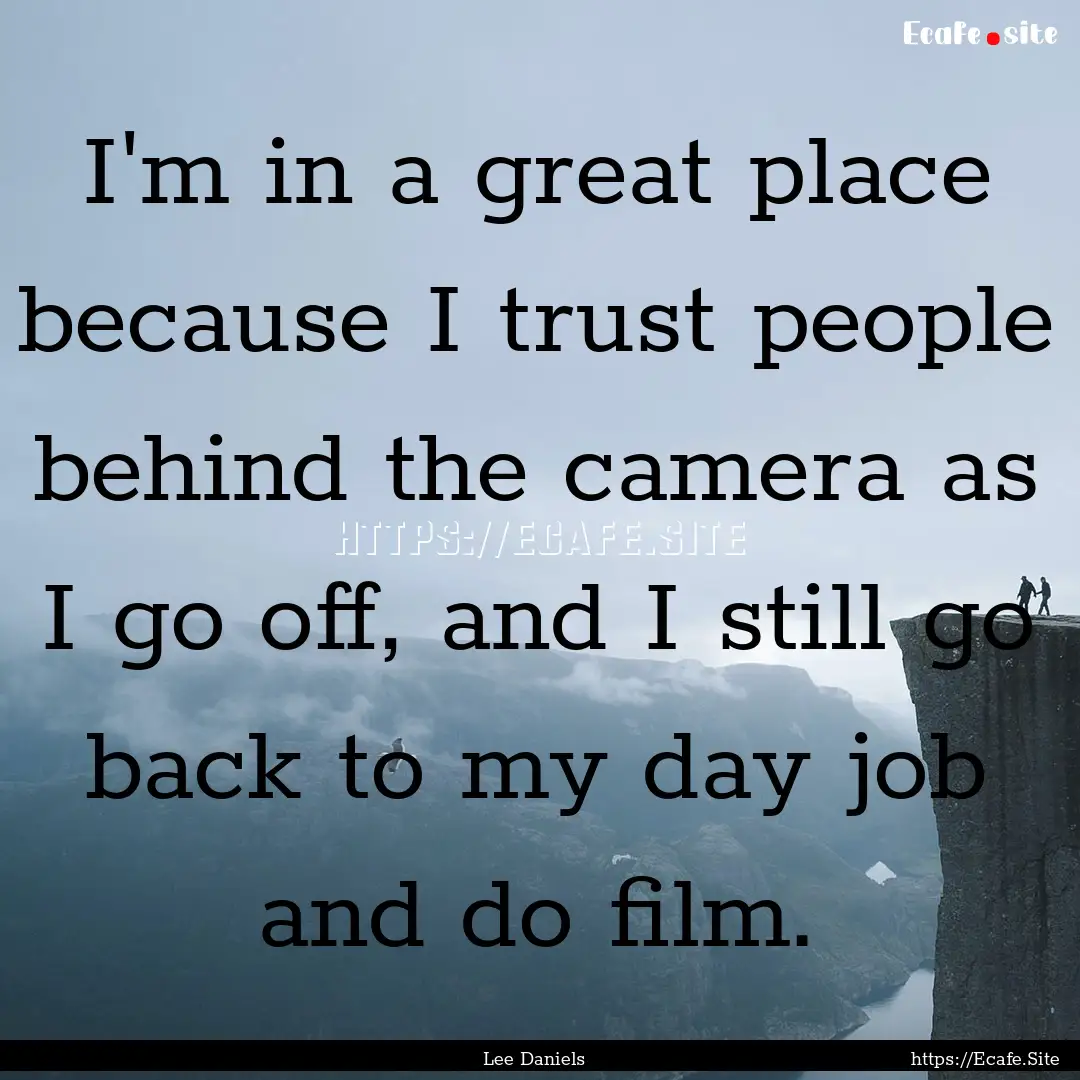 I'm in a great place because I trust people.... : Quote by Lee Daniels