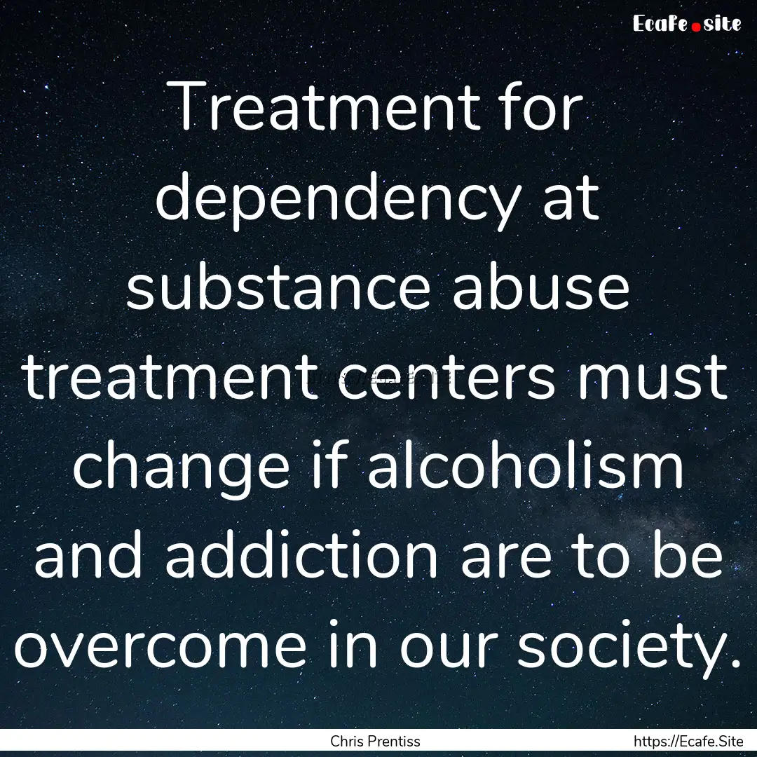 Treatment for dependency at substance abuse.... : Quote by Chris Prentiss