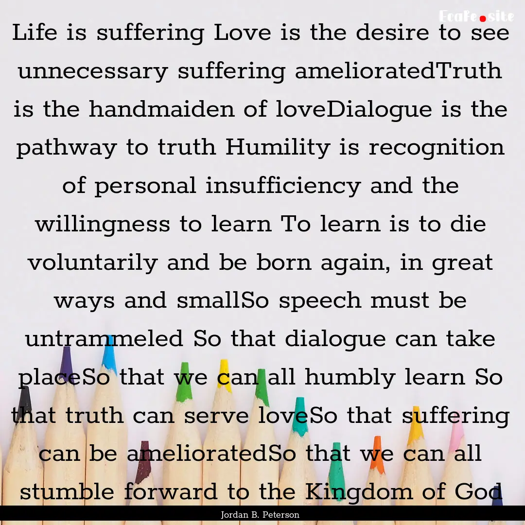 Life is suffering Love is the desire to see.... : Quote by Jordan B. Peterson