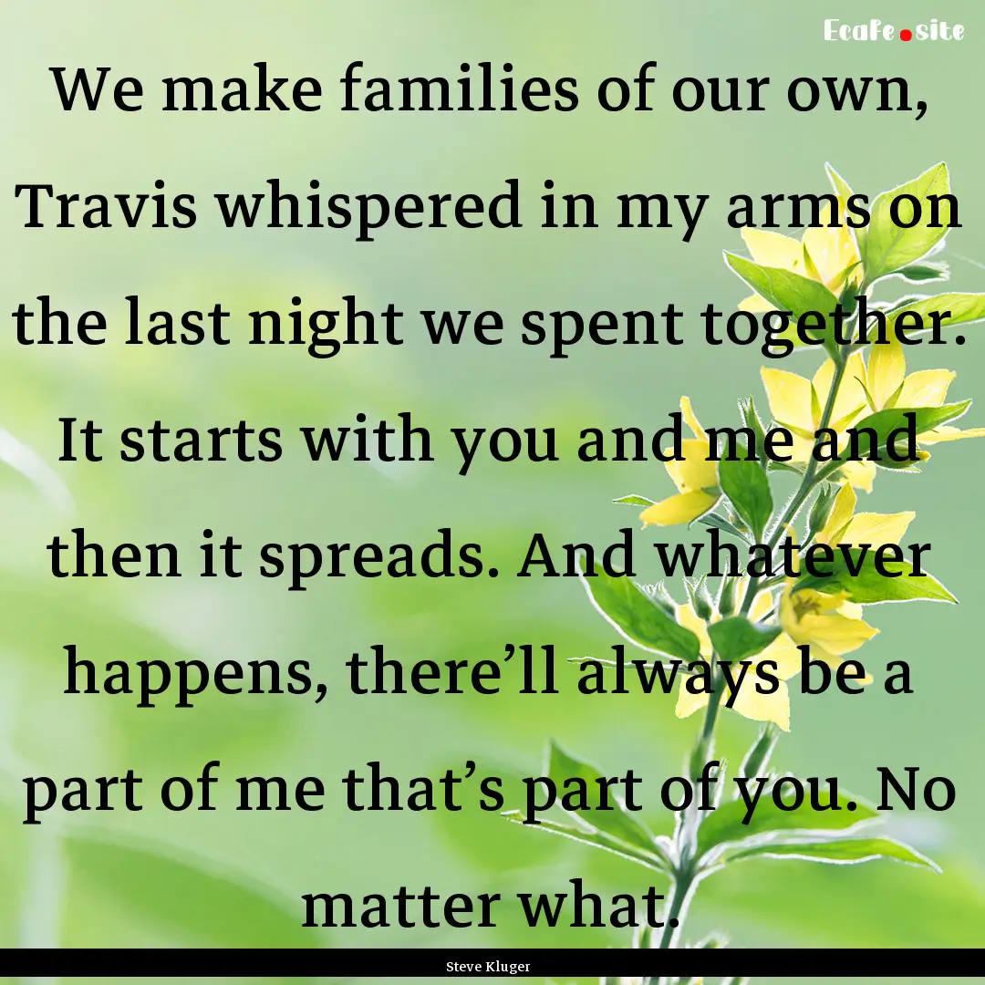 We make families of our own, Travis whispered.... : Quote by Steve Kluger