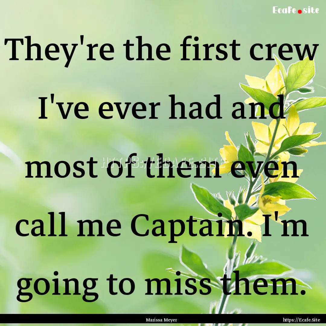 They're the first crew I've ever had and.... : Quote by Marissa Meyer