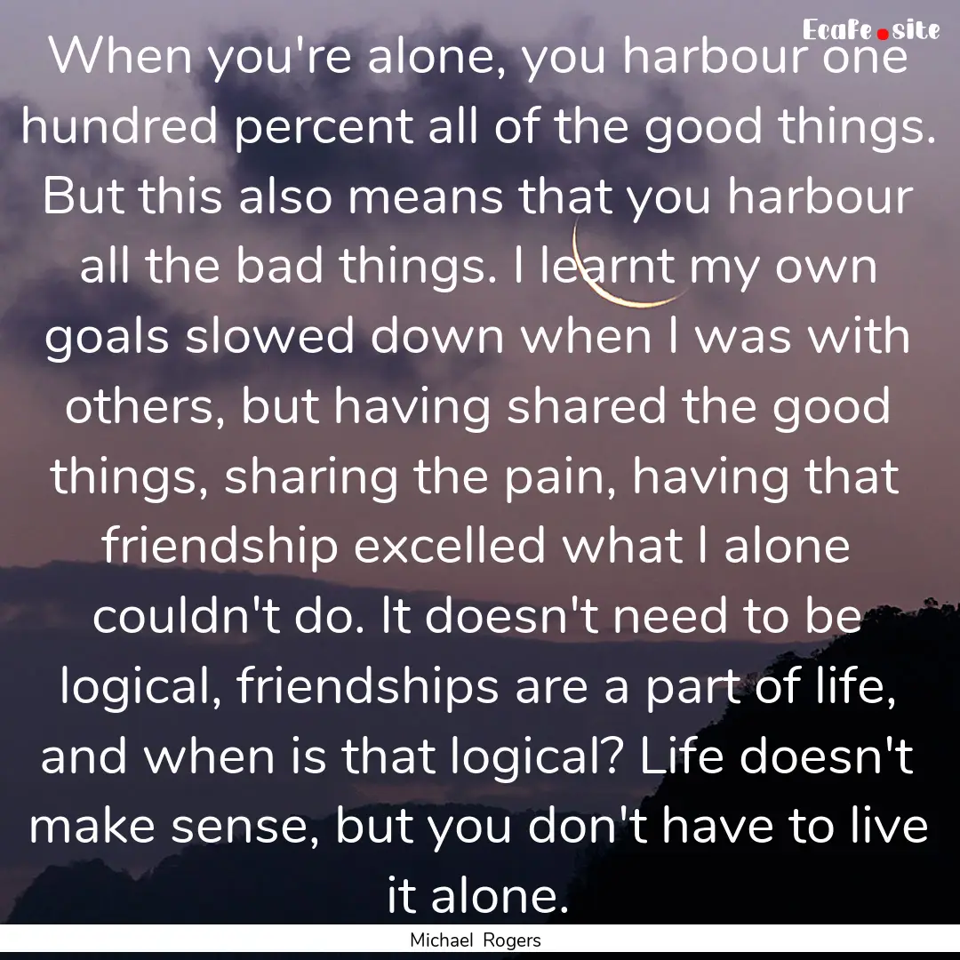 When you're alone, you harbour one hundred.... : Quote by Michael Rogers