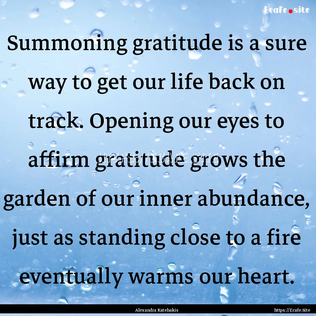 Summoning gratitude is a sure way to get.... : Quote by Alexandra Katehakis