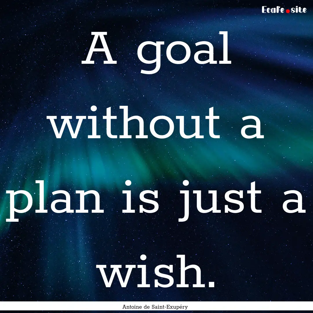 A goal without a plan is just a wish. : Quote by Antoine de Saint-Exupéry