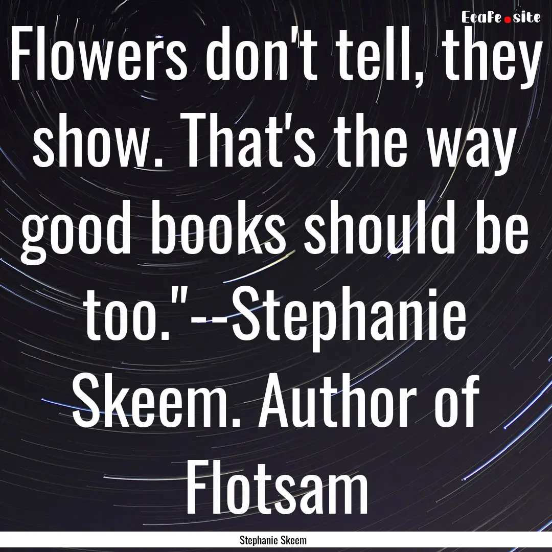 Flowers don't tell, they show. That's the.... : Quote by Stephanie Skeem