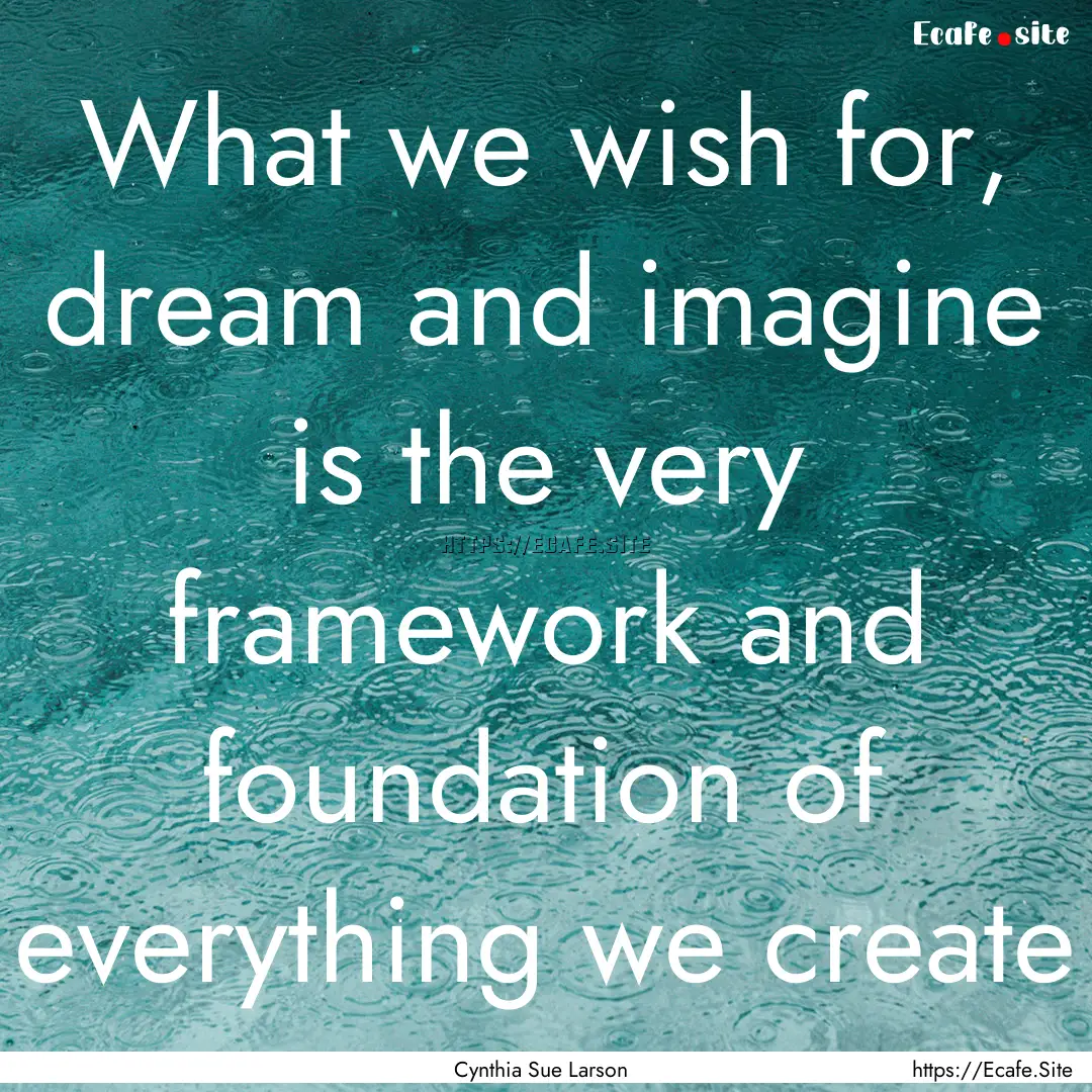 What we wish for, dream and imagine is the.... : Quote by Cynthia Sue Larson