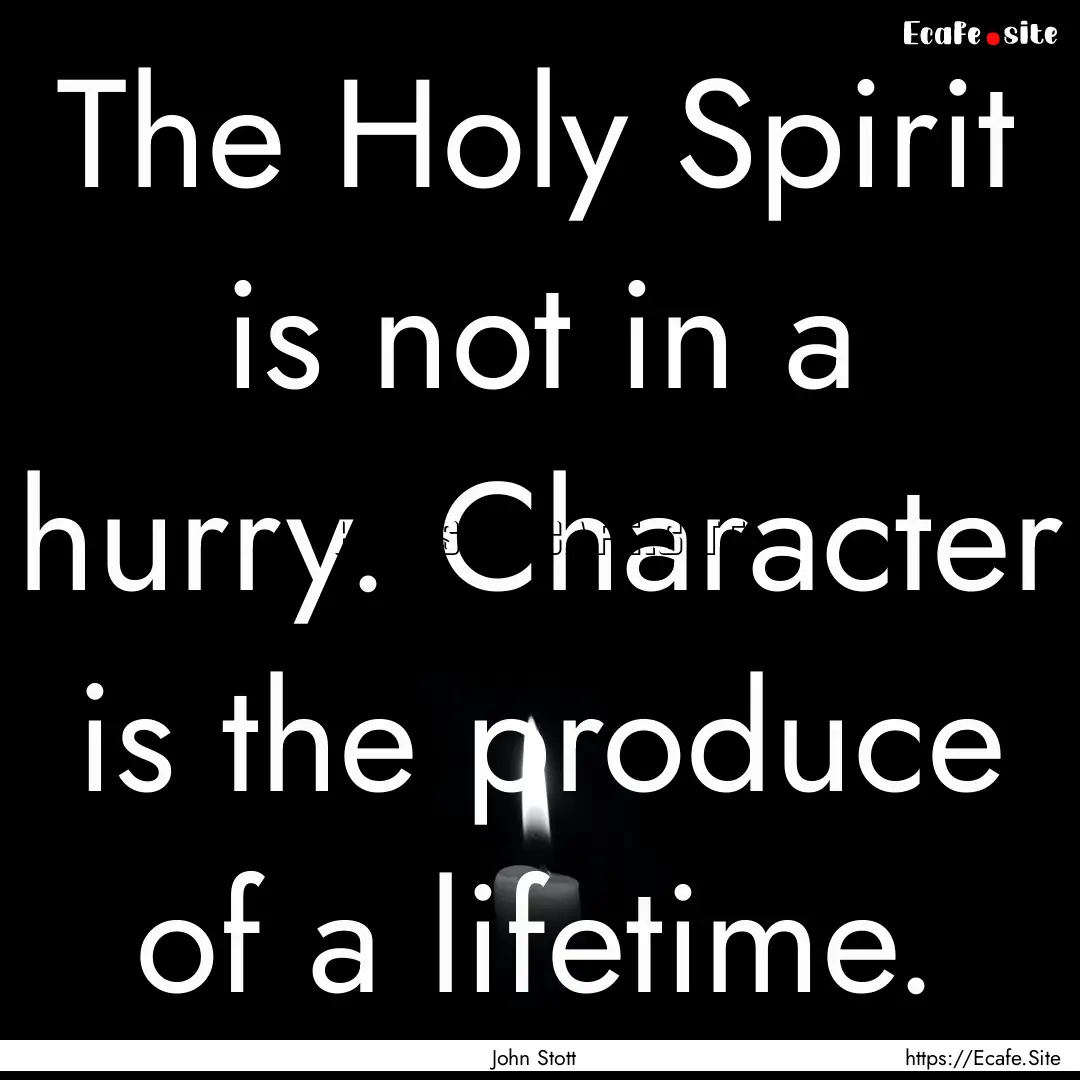 The Holy Spirit is not in a hurry. Character.... : Quote by John Stott