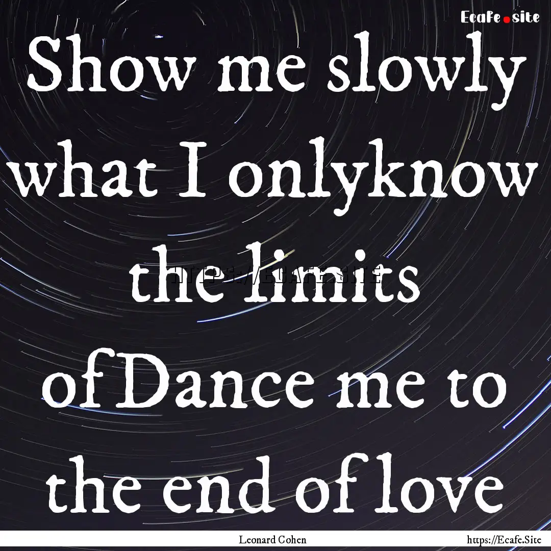 Show me slowly what I onlyknow the limits.... : Quote by Leonard Cohen