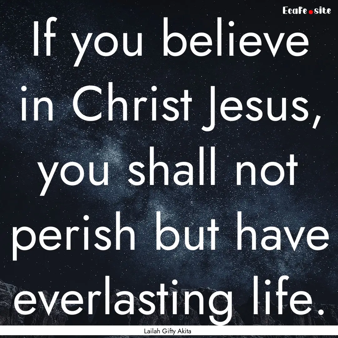 If you believe in Christ Jesus, you shall.... : Quote by Lailah Gifty Akita