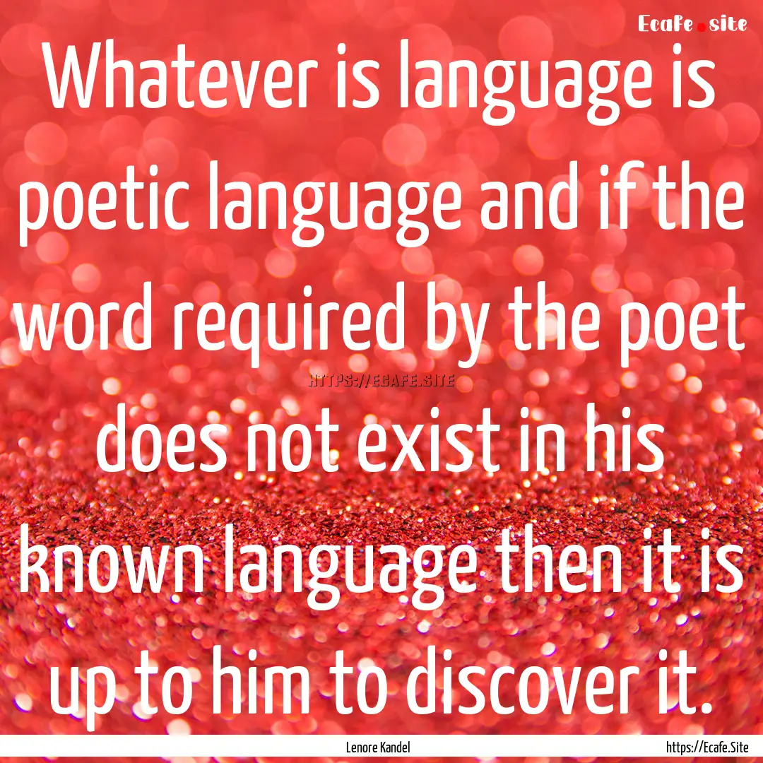 Whatever is language is poetic language and.... : Quote by Lenore Kandel