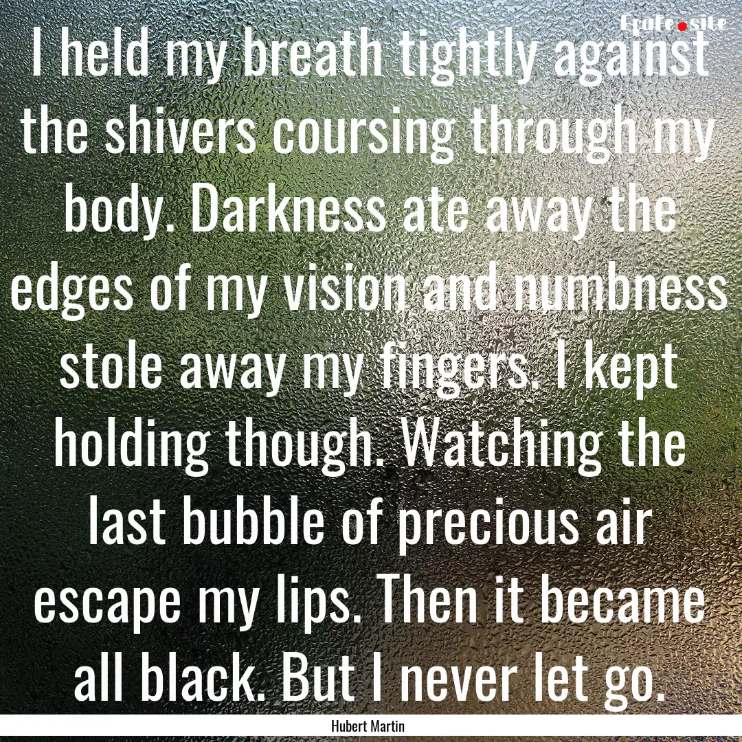 I held my breath tightly against the shivers.... : Quote by Hubert Martin