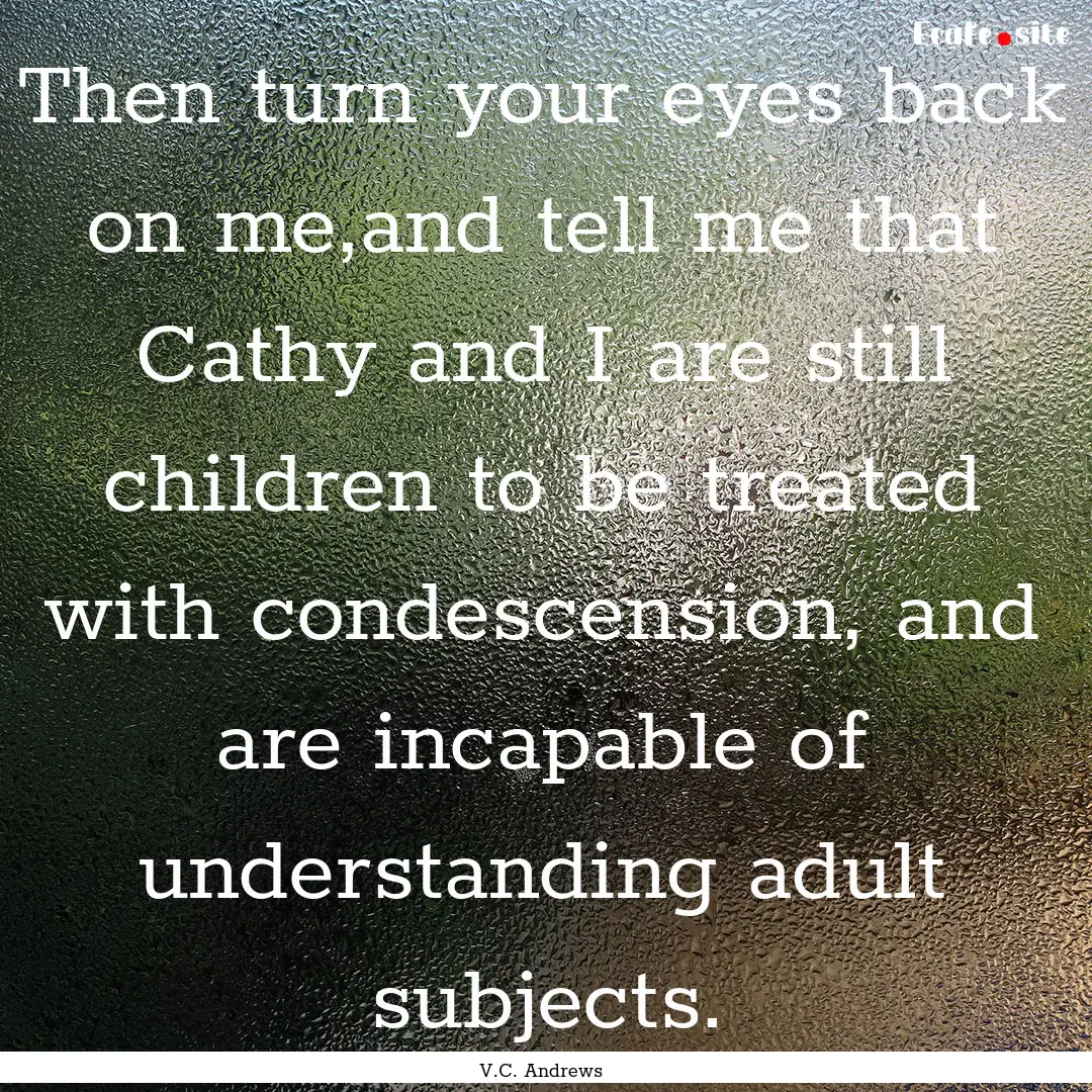 Then turn your eyes back on me,and tell me.... : Quote by V.C. Andrews