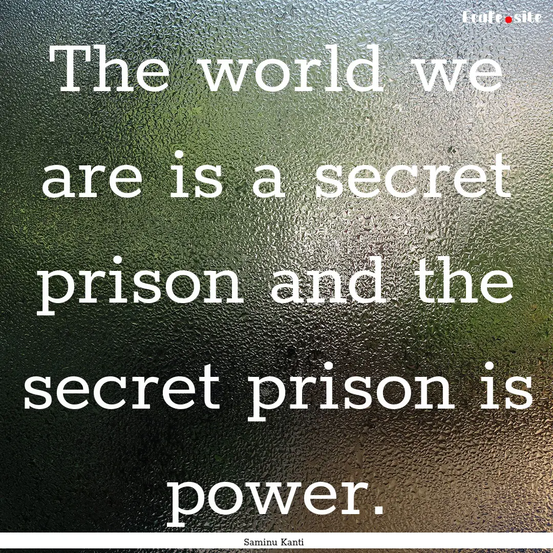 The world we are is a secret prison and the.... : Quote by Saminu Kanti