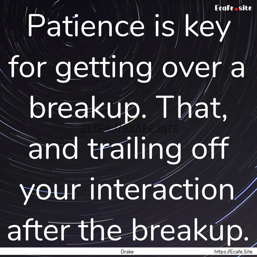 Patience is key for getting over a breakup..... : Quote by Drake