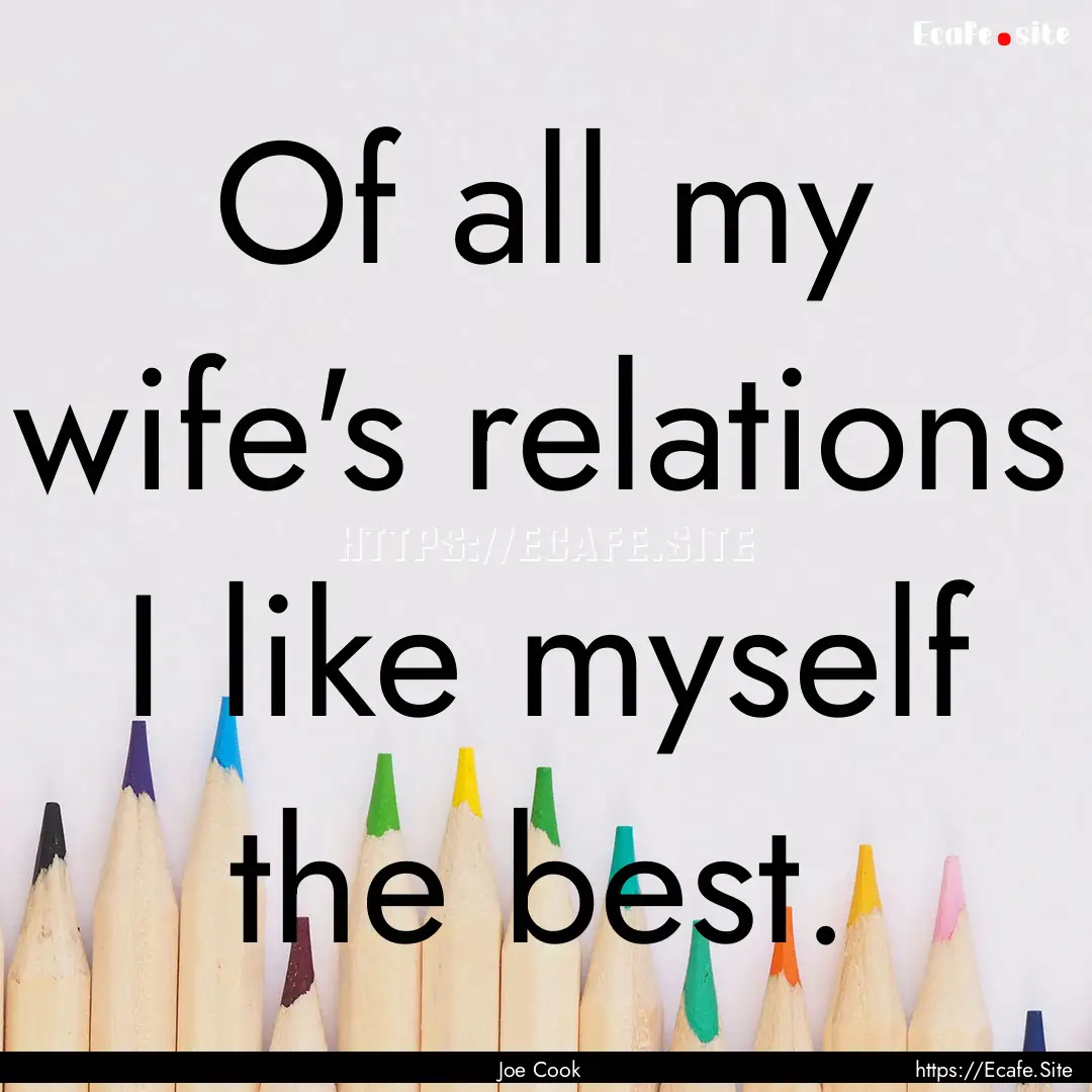 Of all my wife's relations I like myself.... : Quote by Joe Cook