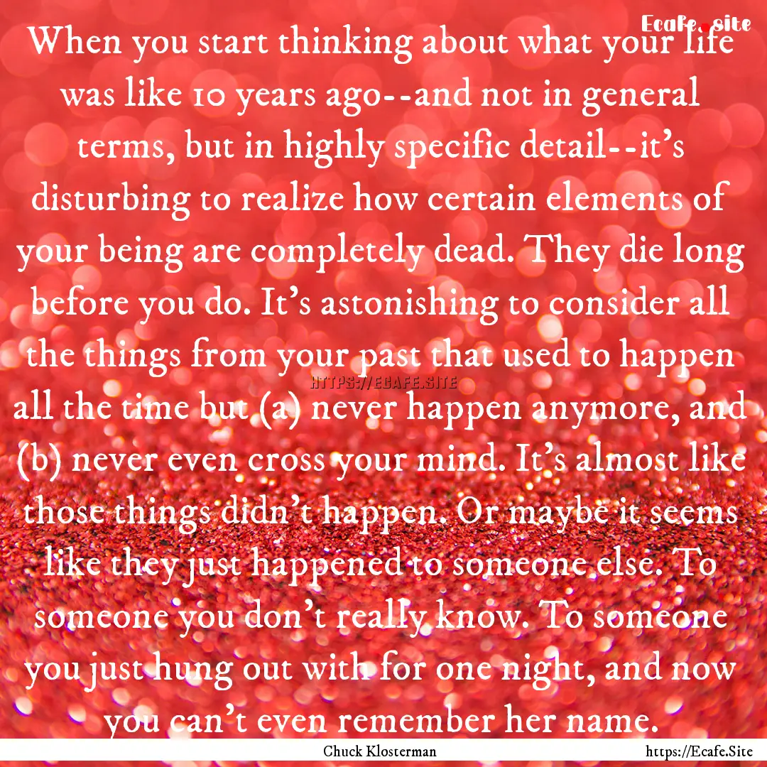 When you start thinking about what your life.... : Quote by Chuck Klosterman